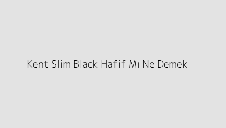 Kent Slim Black Hafif Mı Ne Demek?