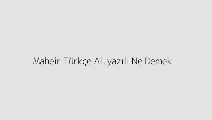 Maheir Türkçe Altyazılı Ne Demek?