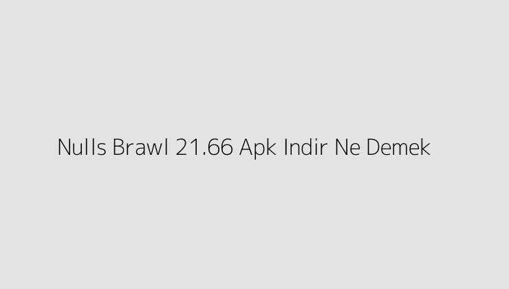 Nulls Brawl 21.66 Apk Indir Ne Demek?