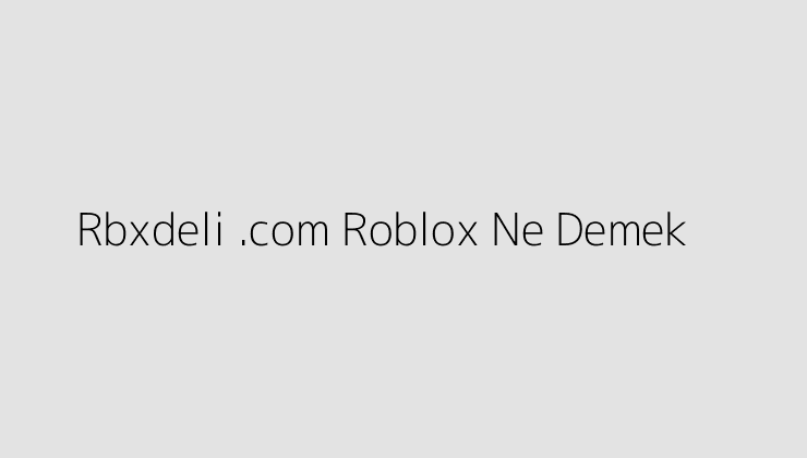 Rbxdeli .com Roblox Ne Demek?