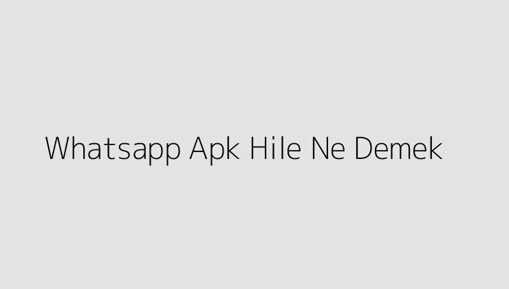 Whatsapp Apk Hile Ne Demek?